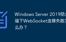 Windows Server 2019防火墙下WebSocket连接失败怎么办？