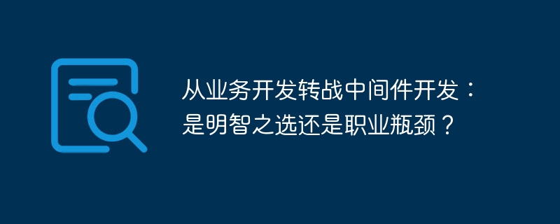 从业务开发转战中间件开发：是明智之选还是职业瓶颈？-小浪学习网