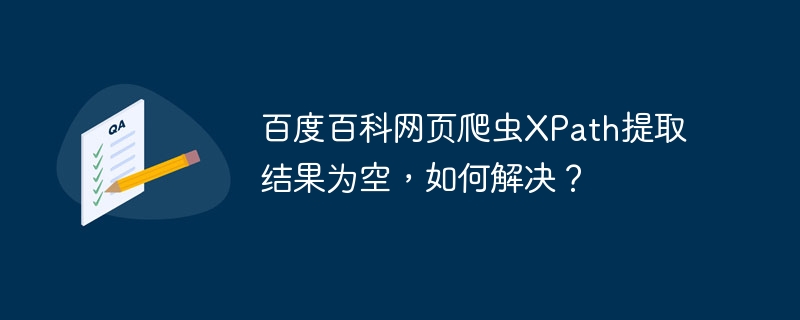 百度百科网页爬虫xpath提取结果为空,如何解决?