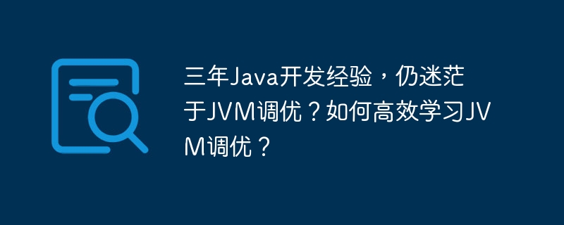 三年Java開發(fā)經(jīng)驗，仍迷茫于JVM調(diào)優(yōu)？如何高效學習JVM調(diào)優(yōu)？-小浪學習網(wǎng)