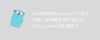 Go程序在Windows XP下运行失败：如何解决“找不到GetTickCount64过程”错误？