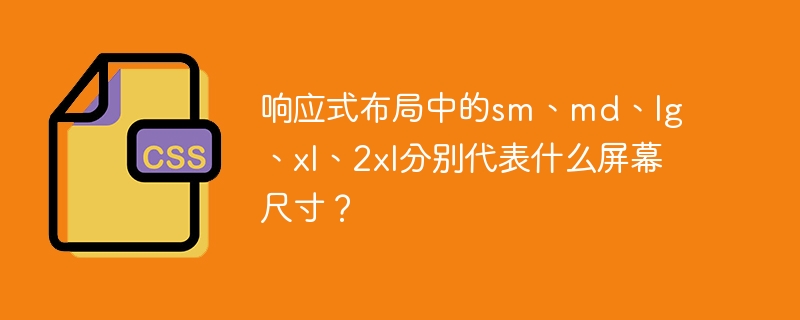 响应式布局中的sm、md、lg、xl、2xl分别代表什么屏幕尺寸?