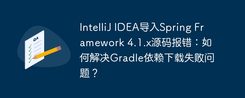 IntelliJ IDEA导入Spring Framework 4.1.x源码报错:如何解决Gradle依赖下载失败问题?