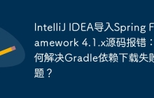 IntelliJ IDEA导入Spring Framework 4.1.x源码报错：如何解决Gradle依赖下载失败问题？