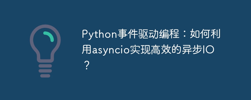 Python事件驱动编程：如何利用asyncio实现高效的异步IO？