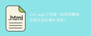 Uni-app下拉框：如何优雅地实现点击区域外关闭？