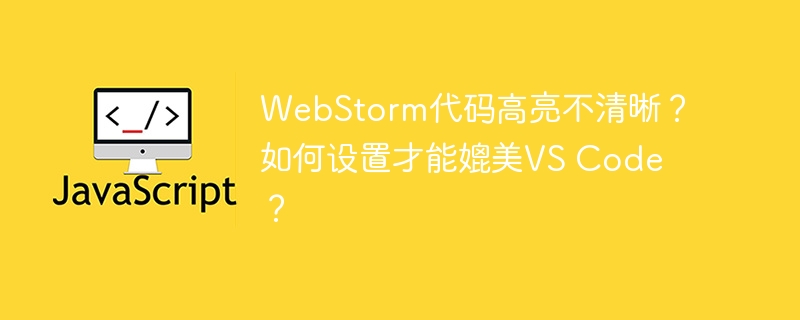 webstorm代码高亮不清晰?如何设置才能媲美vs code?