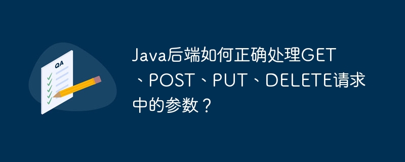 Java后端如何正确处理GET、POST、PUT、DELETE请求中的参数?
