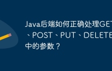 Java后端如何正确处理GET、POST、PUT、DELETE请求中的参数？