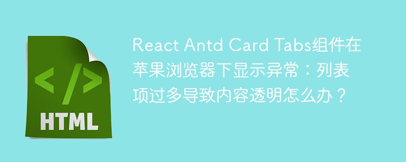 React Antd Card Tabs组件在苹果浏览器下显示异常：列表项过多导致内容透明怎么办？