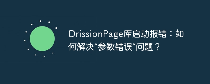 drissionpage库启动报错：如何解决“参数错误”问题？