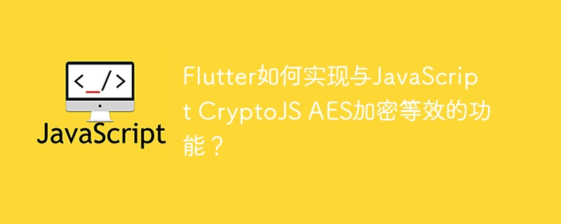 flutter如何实现与javascript cryptojs aes加密等效的功能?