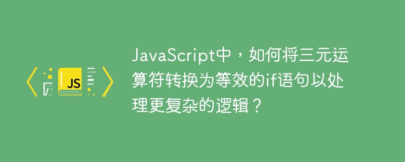 JavaScript中，如何将三元运算符转换为等效的if语句以处理更复杂的逻辑？