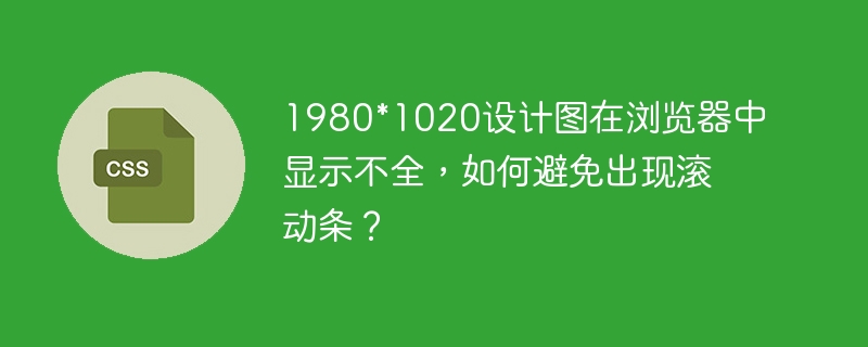 1980*1020设计图在浏览器中显示不全,如何避免出现滚动条?