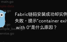 Fabric链码安装成功却实例化失败，提示“container exited with 0”是什么原因？