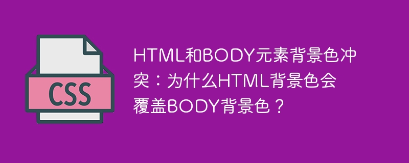html和body元素背景色冲突:为什么html背景色会覆盖body背景色?