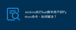 Jenkins执行bat脚本找不到Python命令，如何解决？