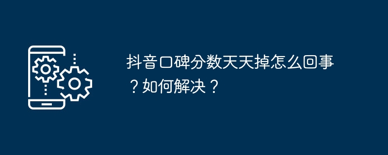 抖音口碑分数天天掉怎么回事？如何解决？