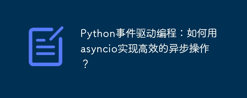 Python事件驱动编程：如何用asyncio实现高效的异步操作？