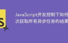 JavaScript并发控制下如何依次获取所有异步任务的结果？