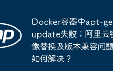 Docker容器中apt-get update失败:阿里云镜像替换及版本兼容问题如何解决?