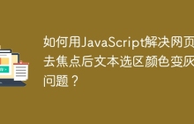 如何用JavaScript解决网页失去焦点后文本选区颜色变灰的问题？