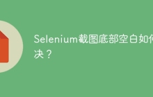 Selenium截图底部空白如何解决？