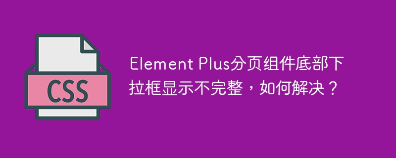 Element Plus分页组件底部下拉框显示不完整,如何解决?