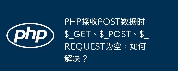 php接收post数据时$_get、$_post、$_request为空,如何解决?