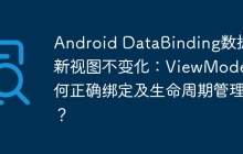 Android DataBinding数据更新视图不变化：ViewModel如何正确绑定及生命周期管理？