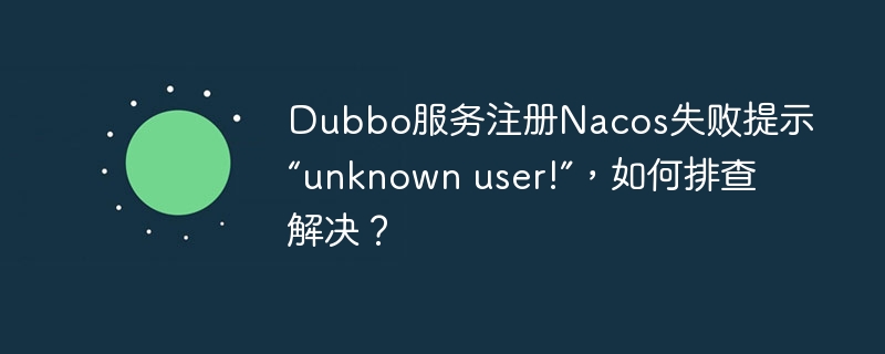 Dubbo服务注册Nacos失败提示“unknown user!”，如何排查解决？-小浪学习网