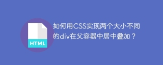 如何用CSS实现两个大小不同的div在父容器中居中叠加？