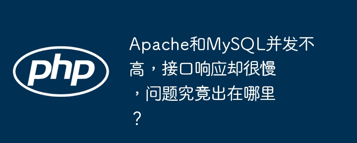 Apache和MySQL并发不高，接口响应却很慢，问题究竟出在哪里？