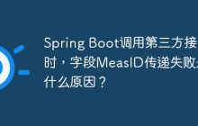 Spring Boot调用第三方接口时，字段MeasID传递失败是什么原因？