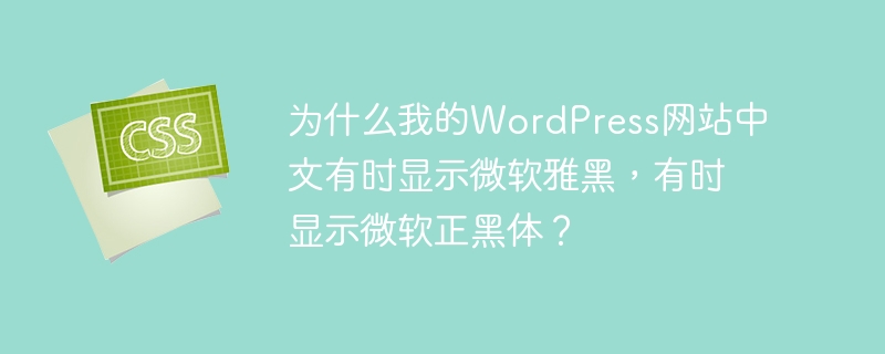 为什么我的wordpress网站中文有时显示微软雅黑,有时显示微软正黑体?