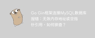 Go Gin框架连接MySQL数据库报错：无效内存地址或空指针引用，如何排查？
