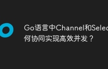 Go语言中Channel和Select如何协同实现高效并发？