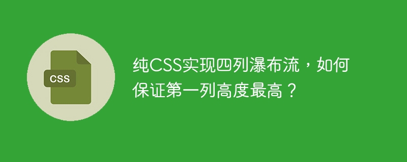 纯CSS实现四列瀑布流，如何保证第一列高度最高？