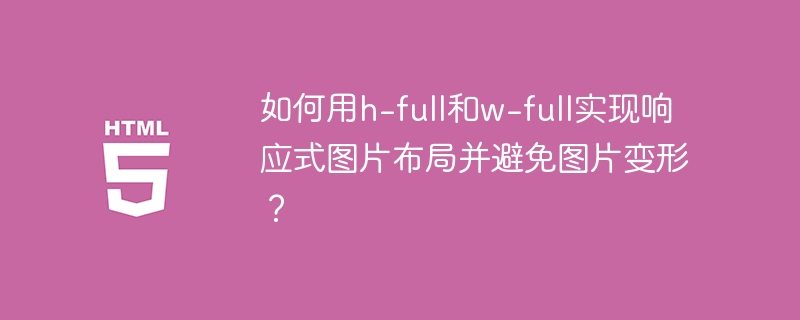 如何用h-full和w-full实现响应式图片布局并避免图片变形？
