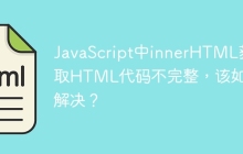 JavaScript中innerHTML获取HTML代码不完整，该如何解决？