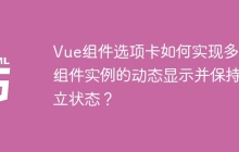 Vue组件选项卡如何实现多个组件实例的动态显示并保持独立状态？