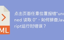 点击页面任意位置报错“undefined 读取 0”，如何排查JavaScript运行时错误？
