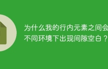 为什么我的行内元素之间会在不同环境下出现间隙空白？