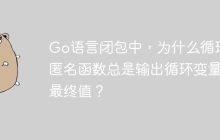 Go语言闭包中，为什么循环内匿名函数总是输出循环变量的最终值？