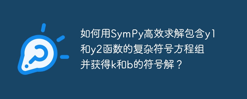 如何用SymPy高效求解包含y1和y2函数的复杂符号方程组并获得k和b的符号解？
