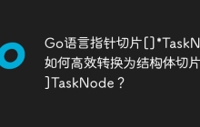 Go语言指针切片[]*TaskNode如何高效转换为结构体切片[]TaskNode？