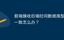 前端接收后端时间数据类型不一致怎么办？