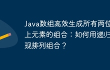 Java数组高效生成所有两位以上元素的组合：如何用递归实现排列组合？