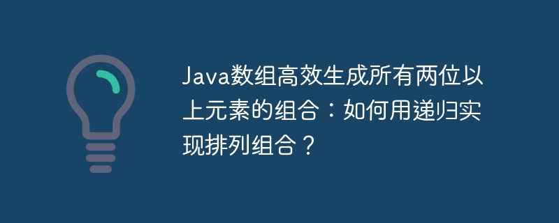 Java數(shù)組高效生成所有兩位以上元素的組合：如何用遞歸實(shí)現(xiàn)排列組合？-小浪學(xué)習(xí)網(wǎng)