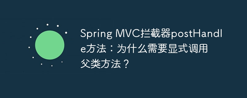 Spring MVC拦截器postHandle方法：为什么需要显式调用父类方法？